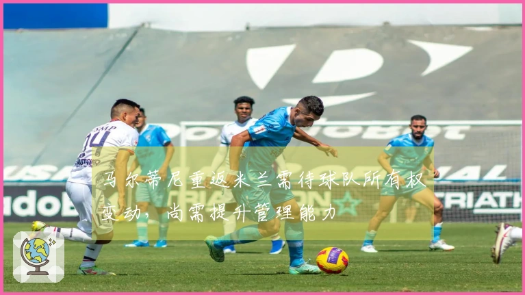 马尔蒂尼重返米兰需待球队所有权变动，尚需提升管理能力