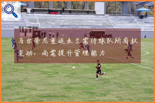 马尔蒂尼重返米兰需待球队所有权变动，尚需提升管理能力